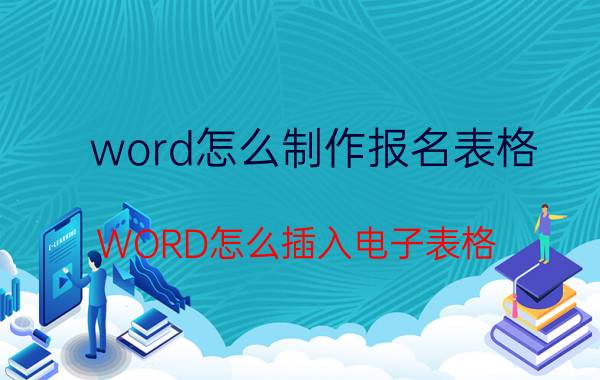 word怎么制作报名表格 WORD怎么插入电子表格？